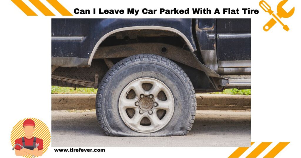 Can I Leave My Car Parked With A Flat Tire? [2024 GUIDE] Tire Fever