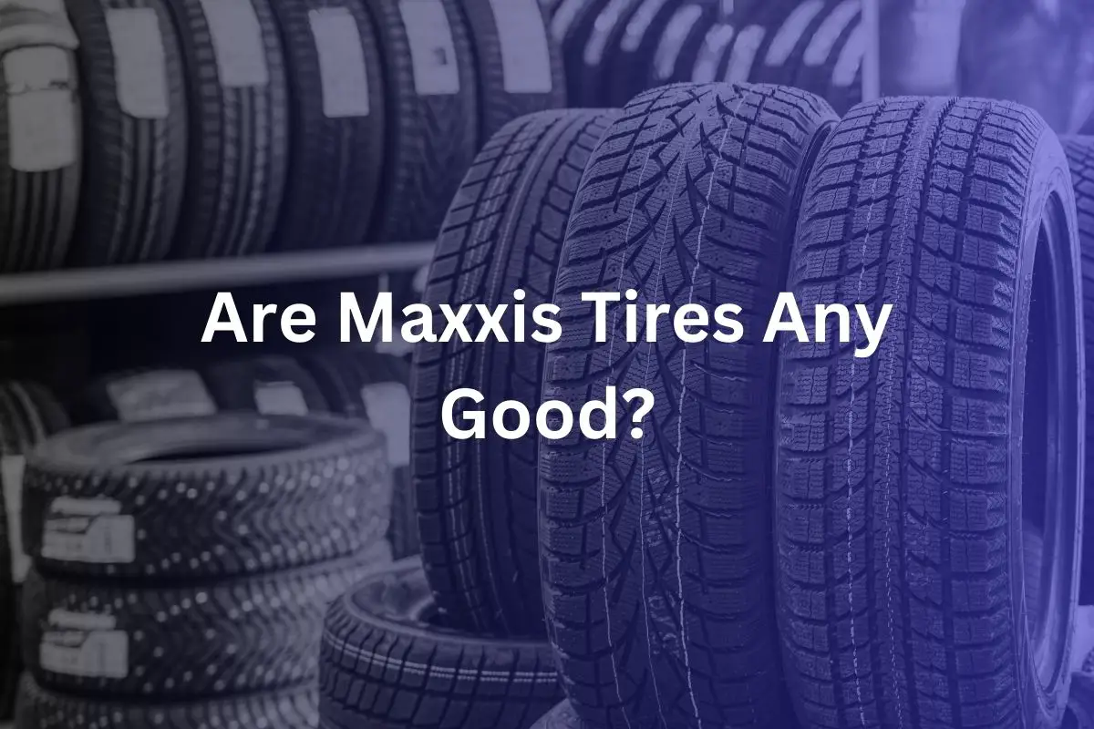 Are Maxxis Tires Any Good?