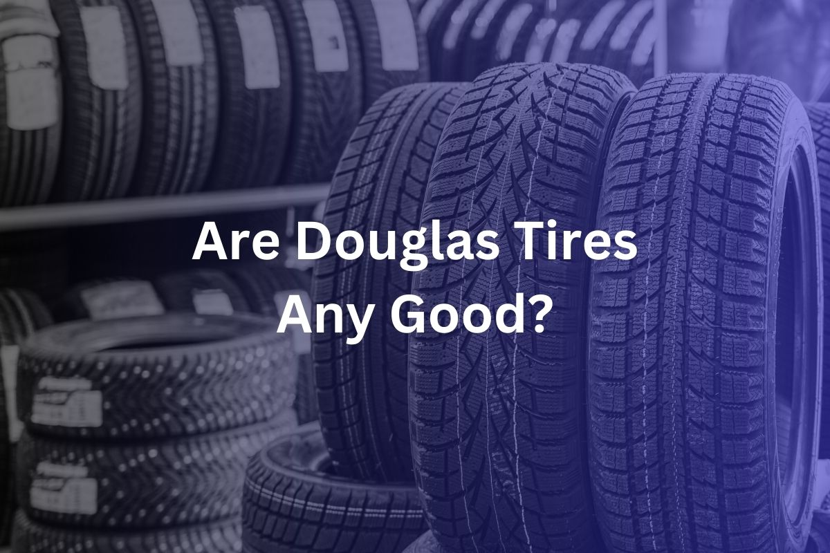 Are Douglas Tires Any Good? Unbiased Review Reveals Shocking Truths